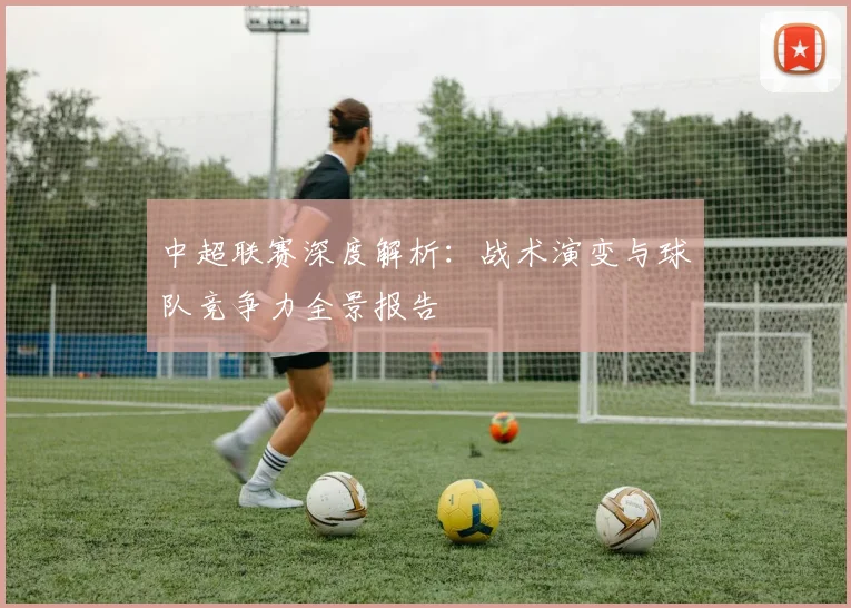 中超联赛深度解析：战术演变与球队竞争力全景报告