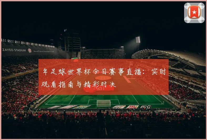 年足球世界杯今日赛事直播：实时观看指南与精彩对决