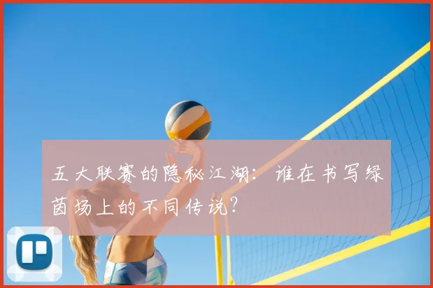 五大联赛的隐秘江湖:谁在书写绿茵场上的不同传说?