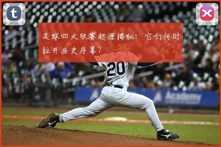 足球四大联赛起源揭秘：它们何时拉开历史序幕？