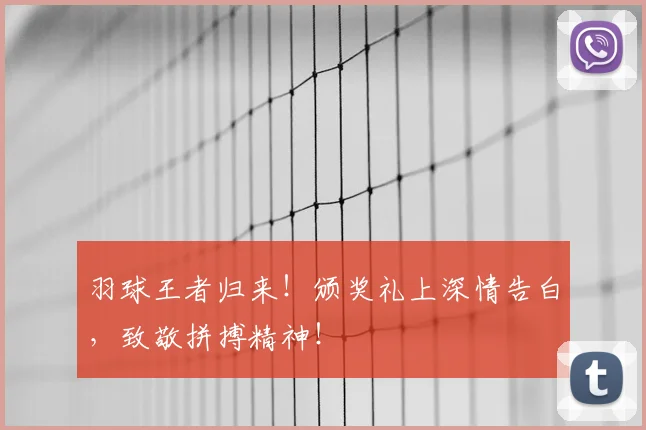 羽球王者归来！颁奖礼上深情告白，致敬拼搏精神！