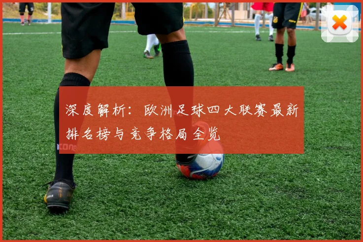 深度解析：欧洲足球四大联赛最新排名榜与竞争格局全览