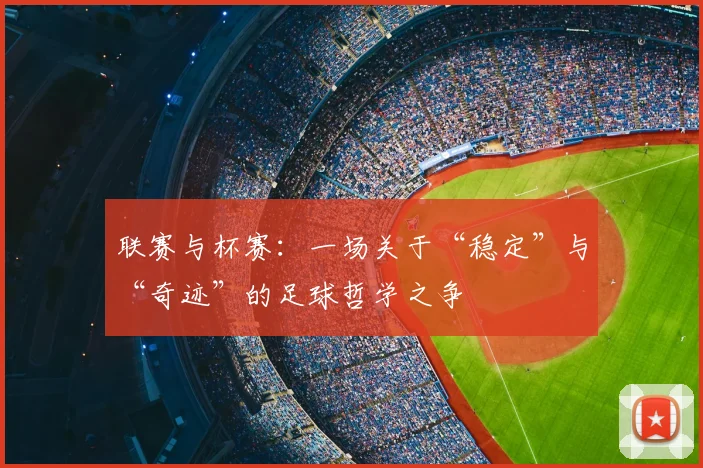 联赛与杯赛：一场关于“稳定”与“奇迹”的足球哲学之争