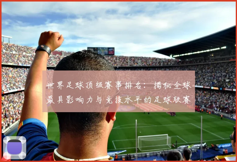 世界足球顶级赛事排名：揭秘全球最具影响力与竞技水平的足球联赛