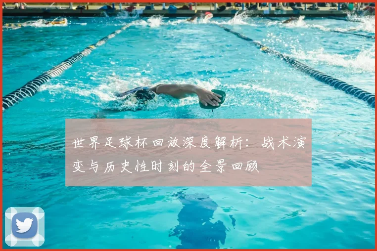 世界足球杯回放深度解析：战术演变与历史性时刻的全景回顾