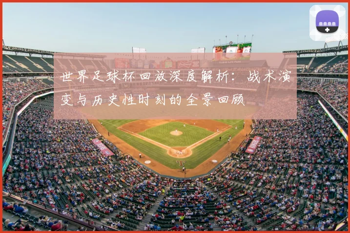 世界足球杯回放深度解析：战术演变与历史性时刻的全景回顾