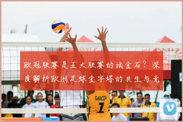 欧冠联赛是五大联赛的试金石？深度解析欧洲足球金字塔的共生与竞争