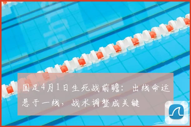 国足4月1日生死战前瞻:出线命运悬于一线,战术调整成关键