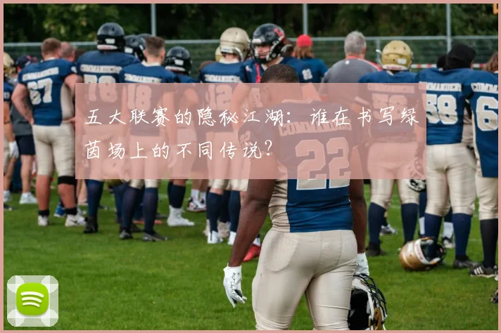 五大联赛的隐秘江湖:谁在书写绿茵场上的不同传说?