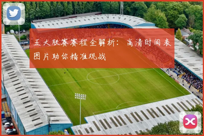 五大联赛赛程全解析：高清时间表图片助你精准观战