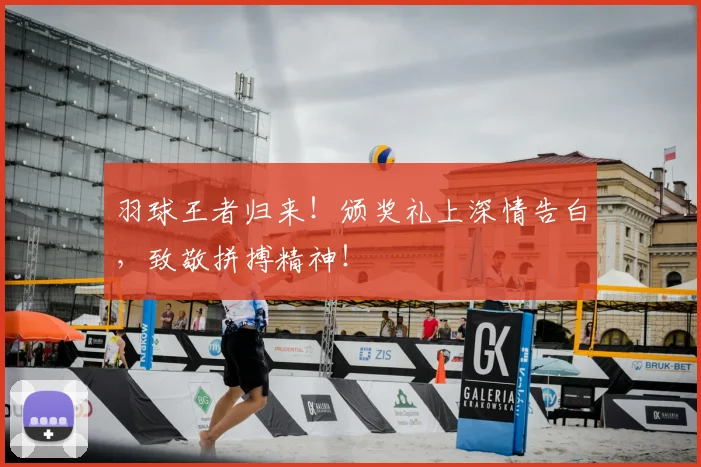 羽球王者归来！颁奖礼上深情告白，致敬拼搏精神！