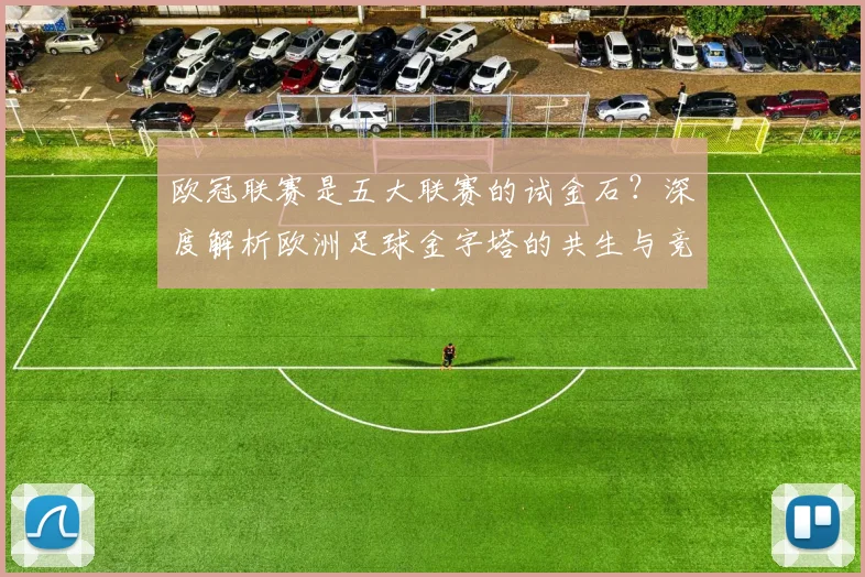 欧冠联赛是五大联赛的试金石？深度解析欧洲足球金字塔的共生与竞争
